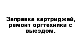 Заправка картриджей, ремонт оргтехники с выездом.